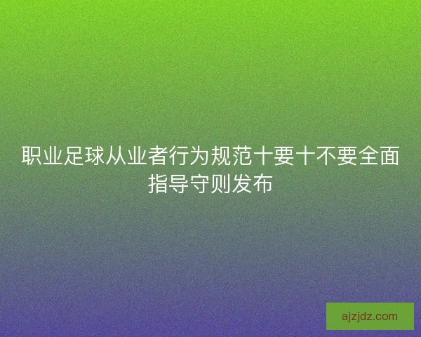 职业足球从业者行为规范十要十不要全面指导守则发布
