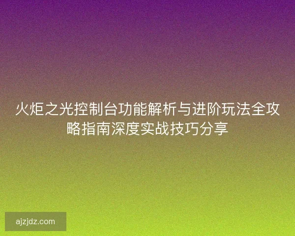 火炬之光控制台功能解析与进阶玩法全攻略指南深度实战技巧分享