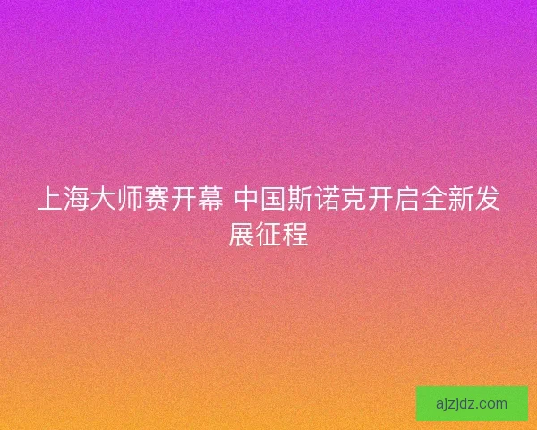 上海大师赛开幕 中国斯诺克开启全新发展征程